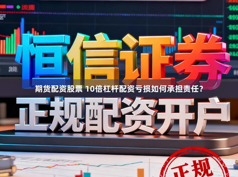 期货配资股票 10倍杠杆配资亏损如何承担责任？