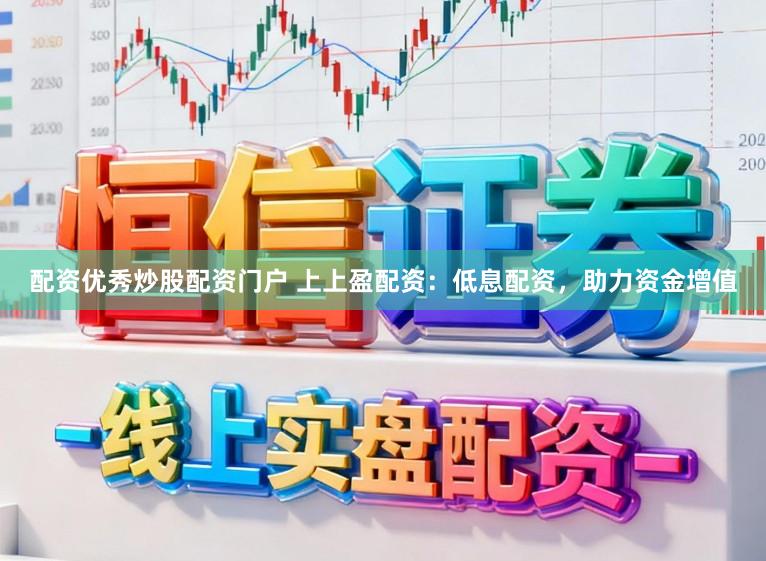 配资优秀炒股配资门户 上上盈配资：低息配资，助力资金增值