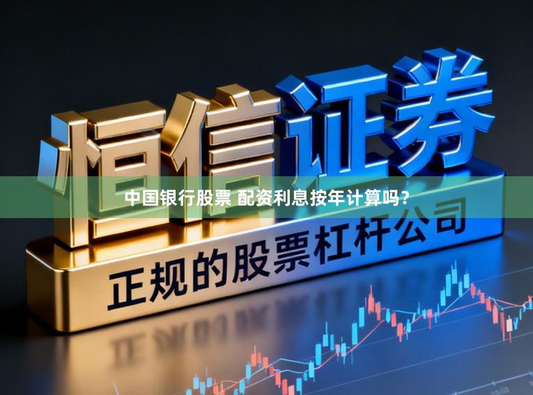 中国银行股票 配资利息按年计算吗？