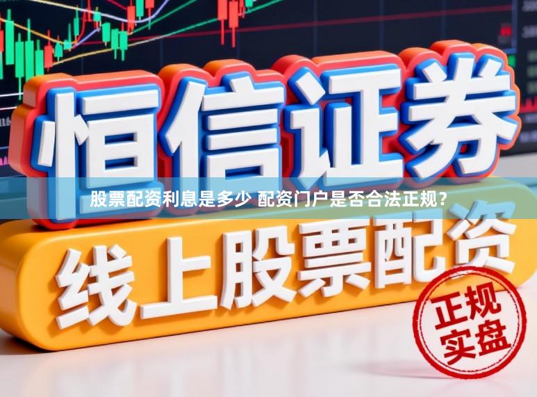 股票配资利息是多少 配资门户是否合法正规？