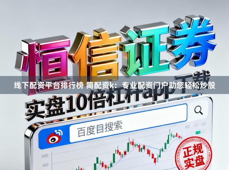 线下配资平台排行榜 简配资k：专业配资门户助您轻松炒股