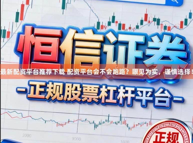 最新配资平台推荐下载 配资平台会不会跑路？眼见为实，谨慎选择！