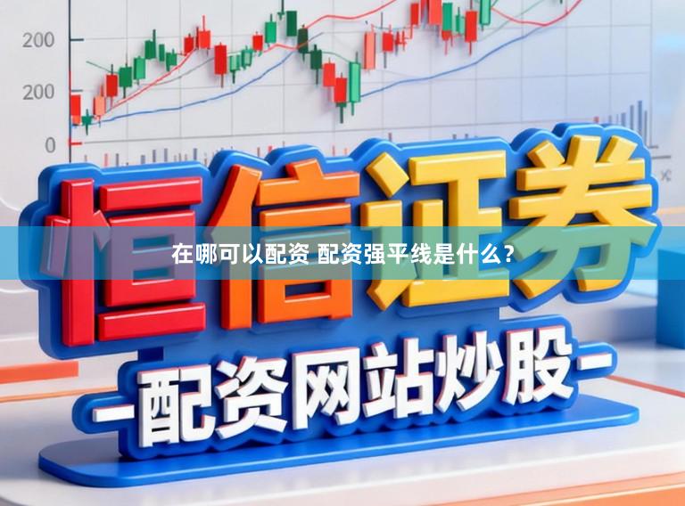 在哪可以配资 配资强平线是什么？