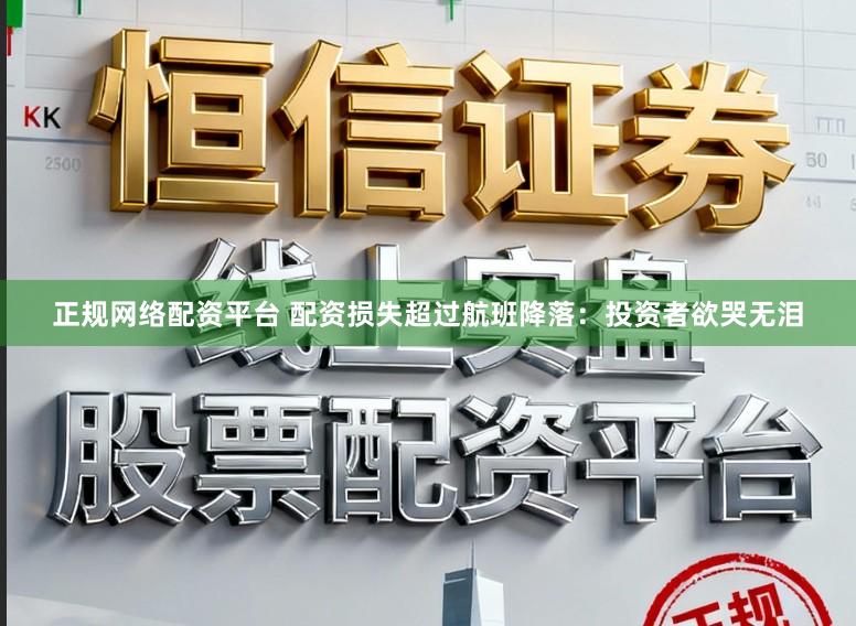 正规网络配资平台 配资损失超过航班降落：投资者欲哭无泪