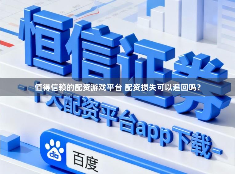 值得信赖的配资游戏平台 配资损失可以追回吗？