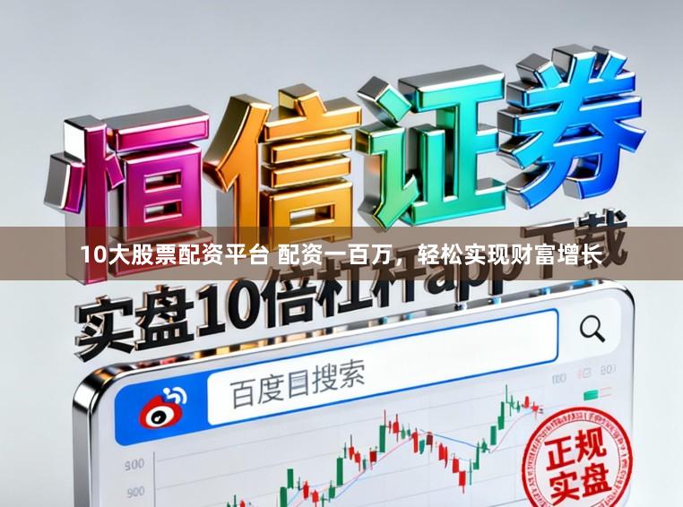10大股票配资平台 配资一百万，轻松实现财富增长