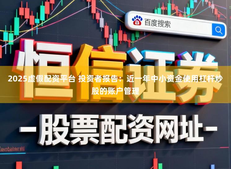 2025虚假配资平台 投资者报告:近一年中小资金使用杠杆炒股的账户管理