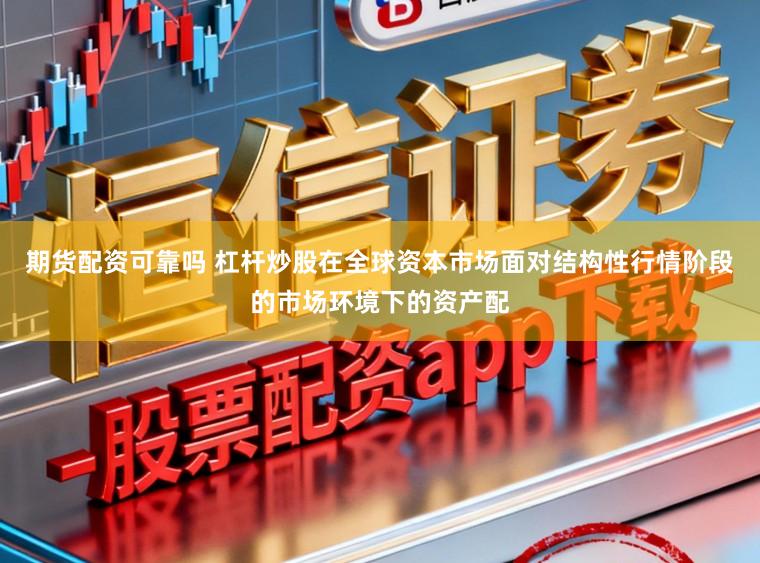 期货配资可靠吗 杠杆炒股在全球资本市场面对结构性行情阶段的市场环境下的资产配
