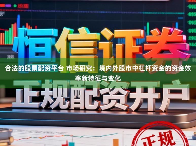 合法的股票配资平台 市场研究：境内外股市中杠杆资金的资金效率新特征与变化
