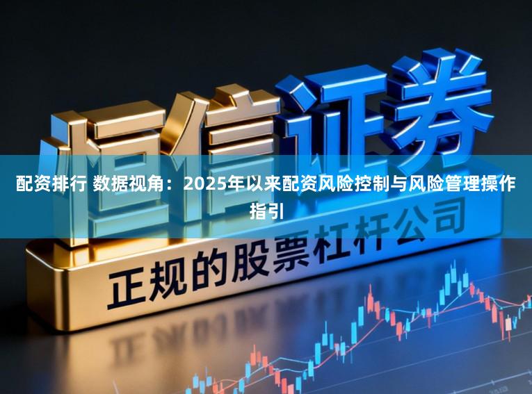 配资排行 数据视角：2025年以来配资风险控制与风险管理操作指引