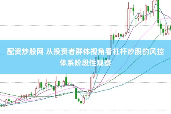 配资炒股网 从投资者群体视角看杠杆炒股的风控体系阶段性观察