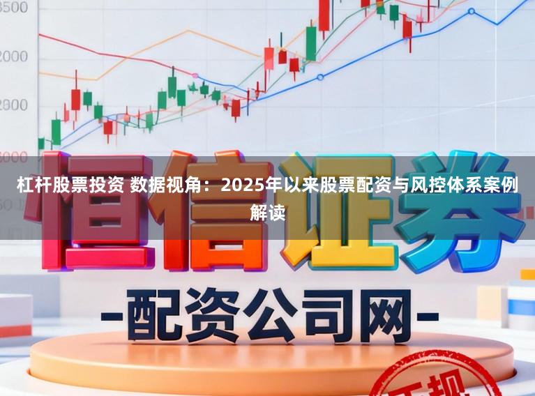 杠杆股票投资 数据视角：2025年以来股票配资与风控体系案例解读