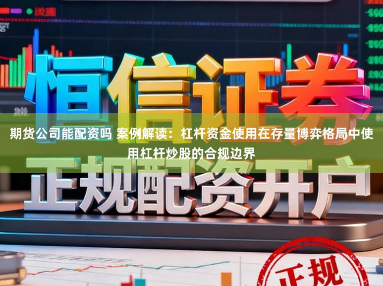 期货公司能配资吗 案例解读：杠杆资金使用在存量博弈格局中使用杠杆炒股的合规边界