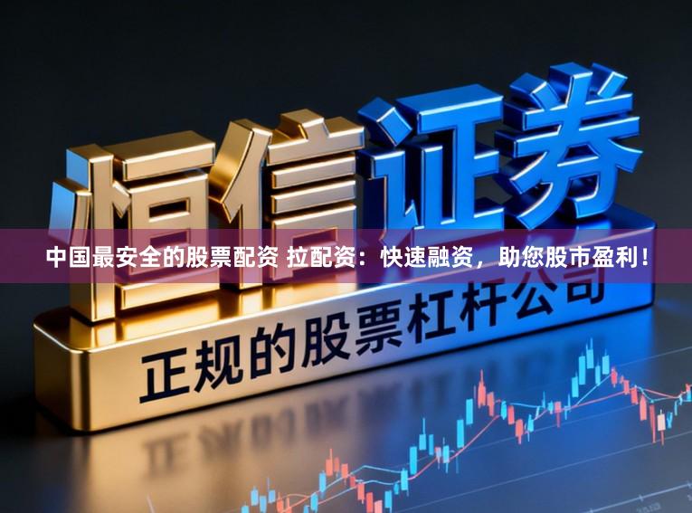 中国最安全的股票配资 拉配资:快速融资,助您股市盈利!