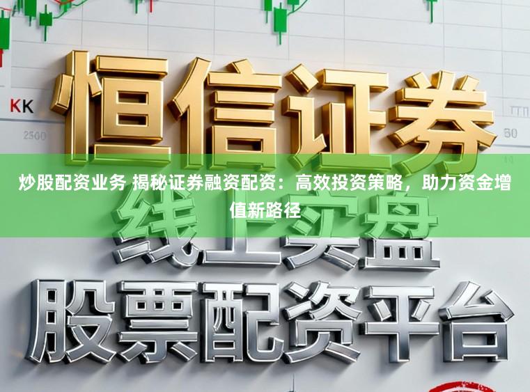 炒股配资业务 揭秘证券融资配资：高效投资策略，助力资金增值新路径