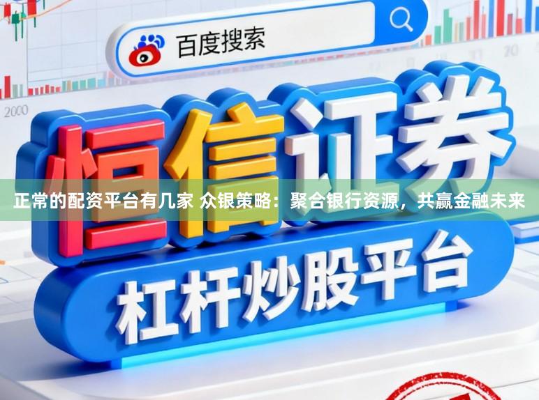 正常的配资平台有几家 众银策略：聚合银行资源，共赢金融未来